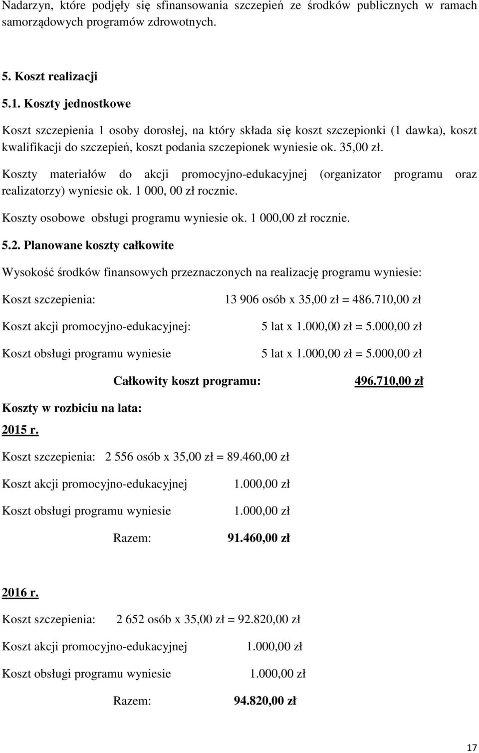 Koszty materiałów do akcji promocyjno-edukacyjnej (organizator programu oraz realizatorzy) wyniesie ok. 1 000, 00 zł rocznie. Koszty osobowe obsługi programu wyniesie ok. 1 000,00 zł rocznie. 5.2.