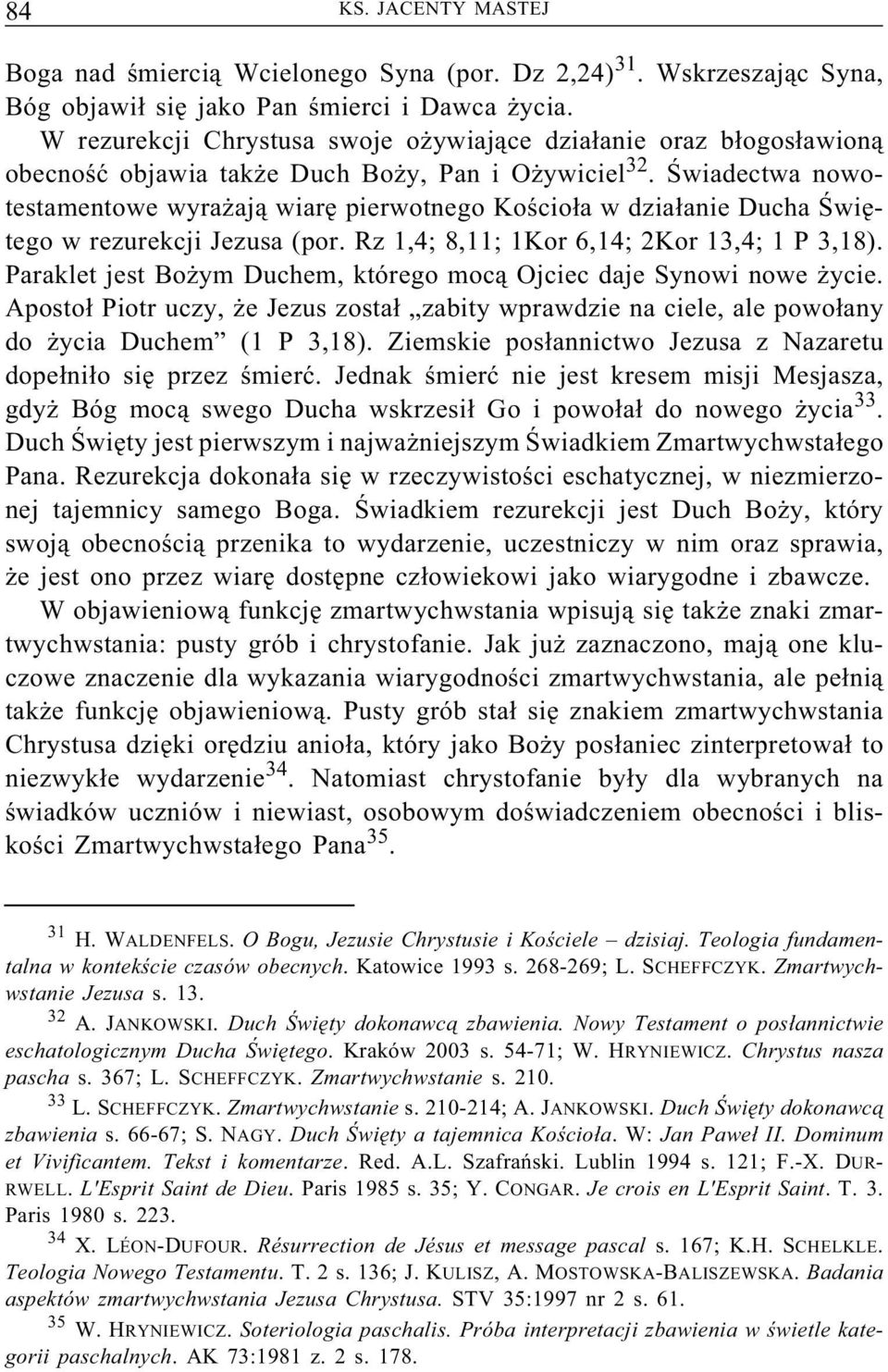 Świadectwa nowotestamentowe wyrażają wiarę pierwotnego Kościoła w działanie Ducha Świętego w rezurekcji Jezusa (por. Rz 1,4; 8,11; 1Kor 6,14; 2Kor 13,4; 1 P 3,18).