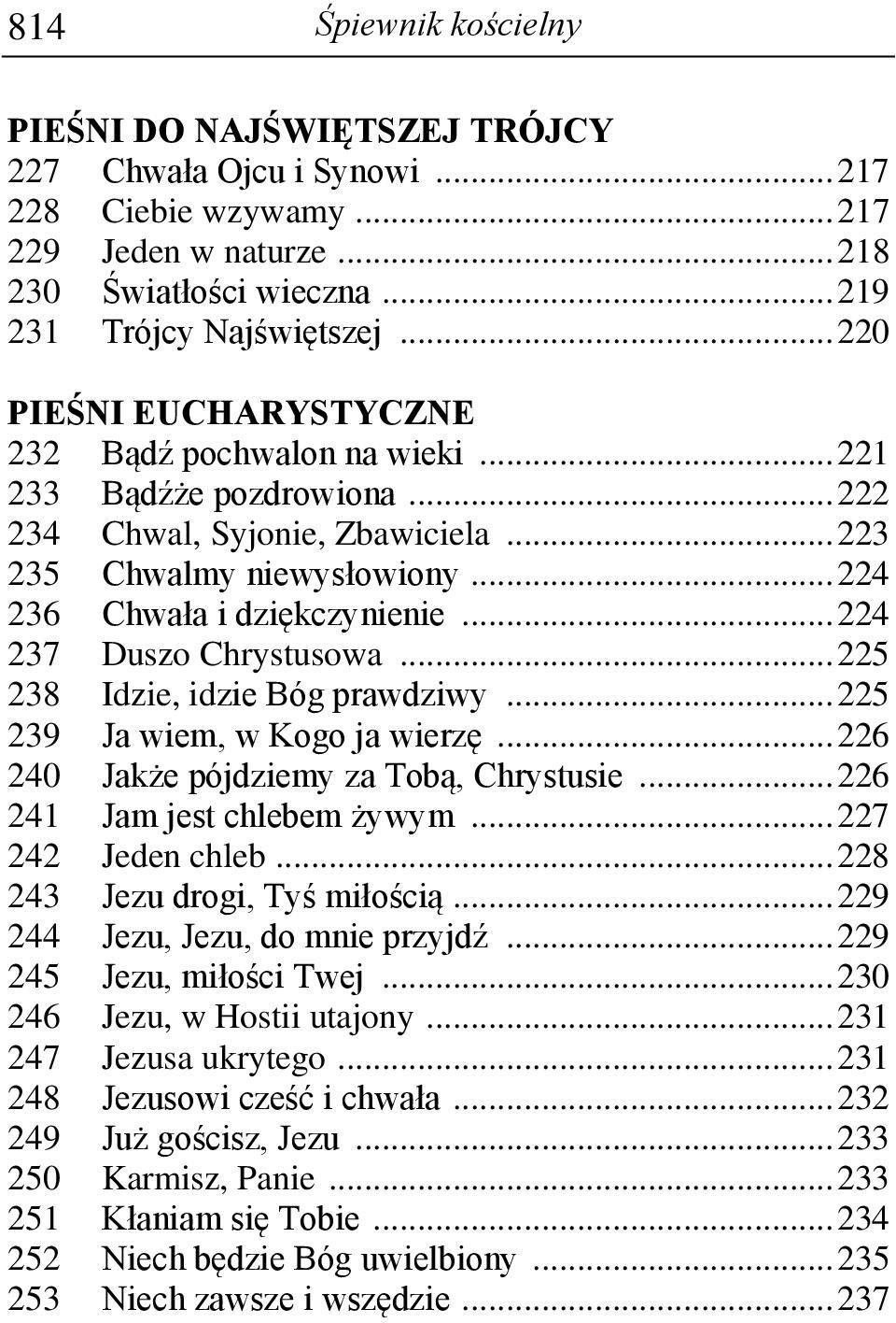 .. 224 237 Duszo Chrystusowa... 225 238 Idzie, idzie Bóg prawdziwy... 225 239 Ja wiem, w Kogo ja wierzę... 226 240 Jakże pójdziemy za Tobą, Chrystusie... 226 241 Jam jest chlebem żywym.