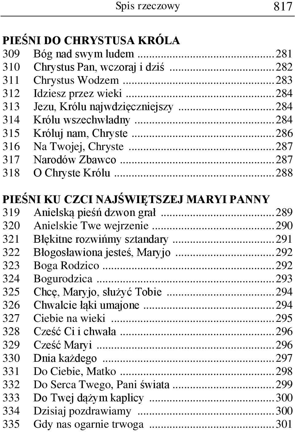 .. 288 PIEŚNI KU CZCI NAJŚWIĘTSZEJ MARYI PANNY 319 Anielską pieśń dzwon grał... 289 320 Anielskie Twe wejrzenie... 290 321 Błękitne rozwińmy sztandary... 291 322 Błogosławiona jesteś, Maryjo.