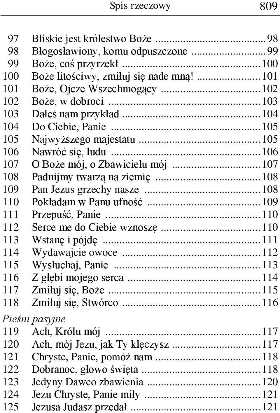 .. 107 108 Padnijmy twarzą na ziemię... 108 109 Pan Jezus grzechy nasze... 108 110 Pokładam w Panu ufność... 109 111 Przepuść, Panie... 110 112 Serce me do Ciebie wznoszę... 110 113 Wstanę i pójdę.