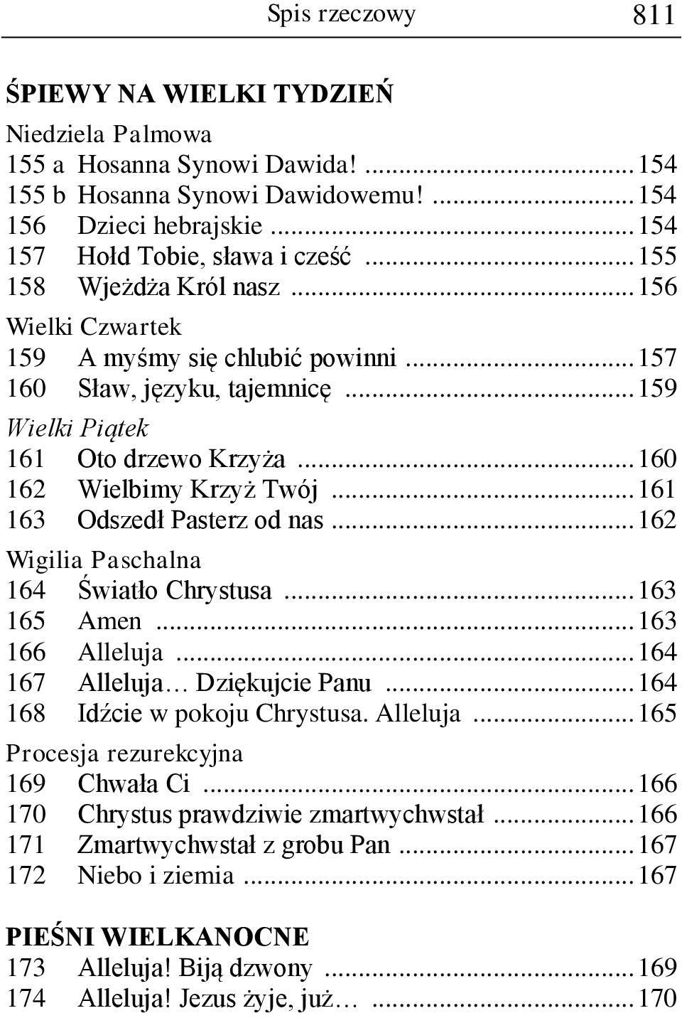 .. 161 163 Odszedł Pasterz od nas... 162 Wigilia Paschalna 164 Światło Chrystusa... 163 165 Amen... 163 166 Alleluja... 164 167 Alleluja Dziękujcie Panu... 164 168 Idźcie w pokoju Chrystusa. Alleluja... 165 Procesja rezurekcyjna 169 Chwała Ci.