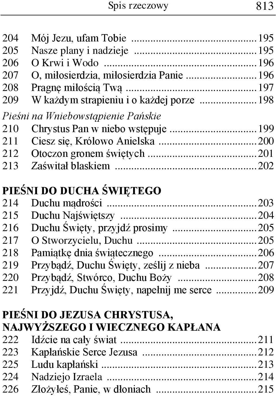 .. 201 213 Zaświtał blaskiem... 202 PIEŚNI DO DUCHA ŚWIĘTEGO 214 Duchu mądrości... 203 215 Duchu Najświętszy... 204 216 Duchu Święty, przyjdź prosimy... 205 217 O Stworzycielu, Duchu.