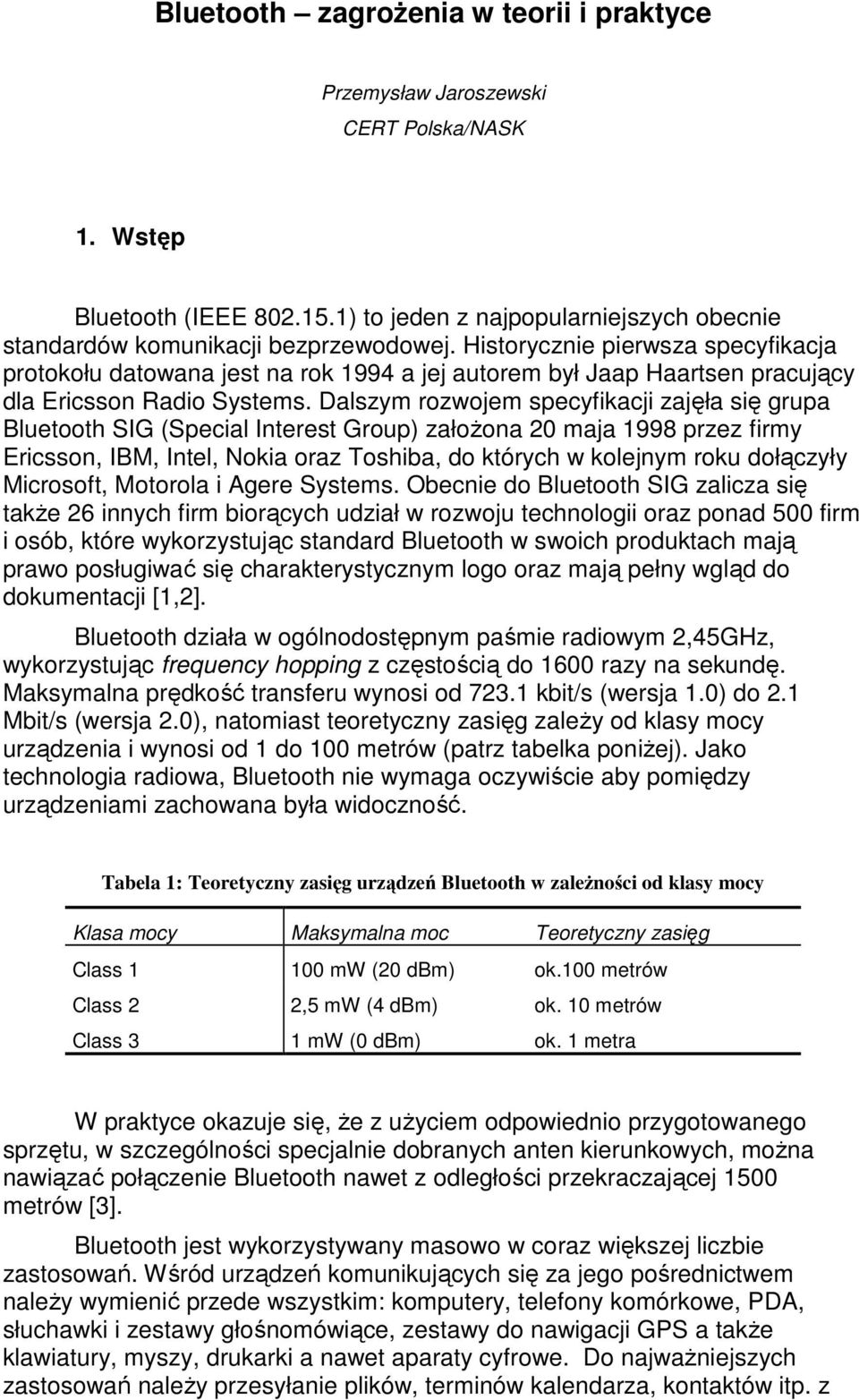 Dalszym rozwojem specyfikacji zajęła się grupa Bluetooth SIG (Special Interest Group) założona 20 maja 1998 przez firmy Ericsson, IBM, Intel, Nokia oraz Toshiba, do których w kolejnym roku dołączyły