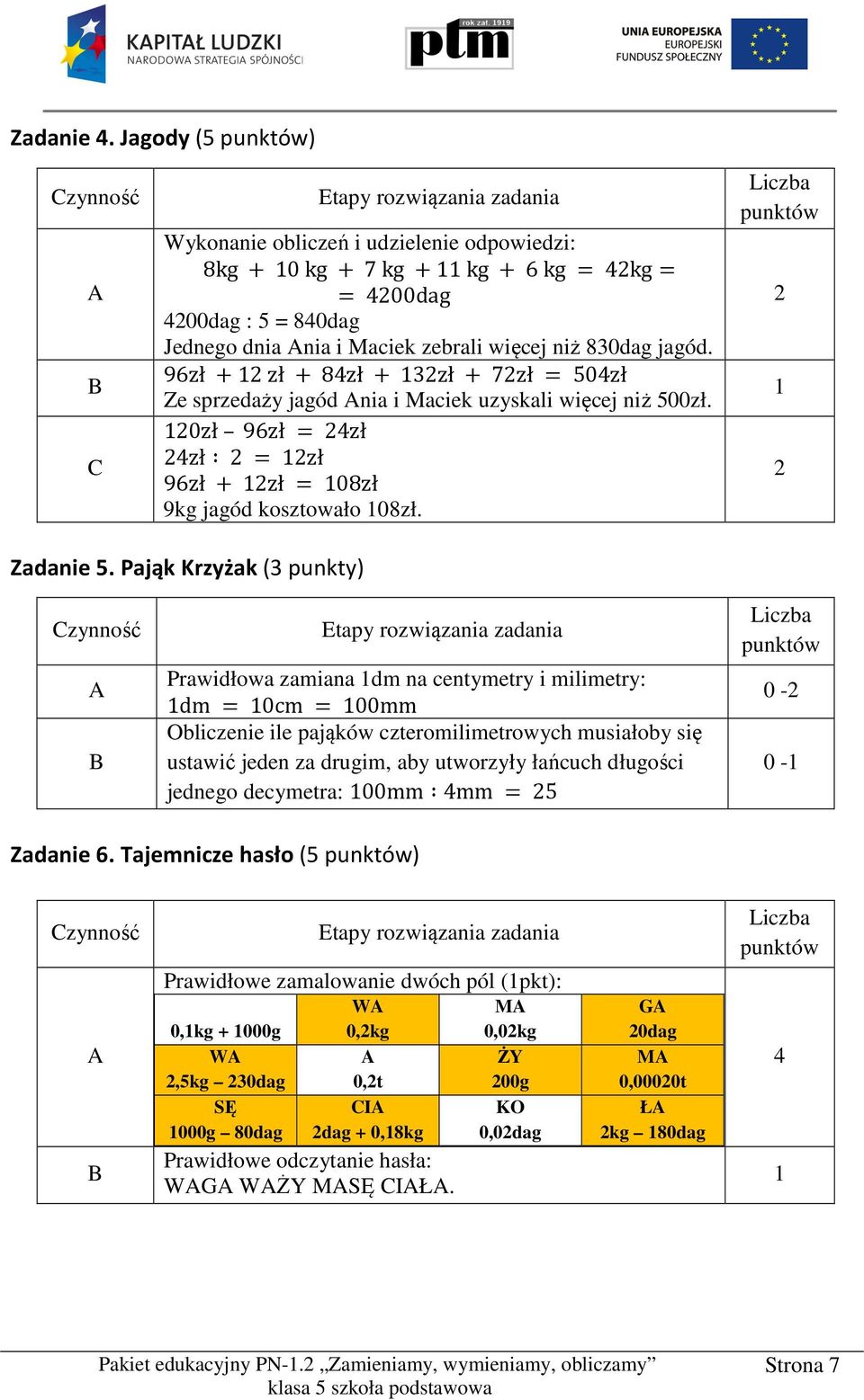 Pająk Krzyżak (3 punkty) Prawidłowa zamiana 1dm na centymetry i milimetry: 1dm = 10cm = 100mm Obliczenie ile pająków czteromilimetrowych musiałoby się ustawić jeden za drugim, aby utworzyły łańcuch