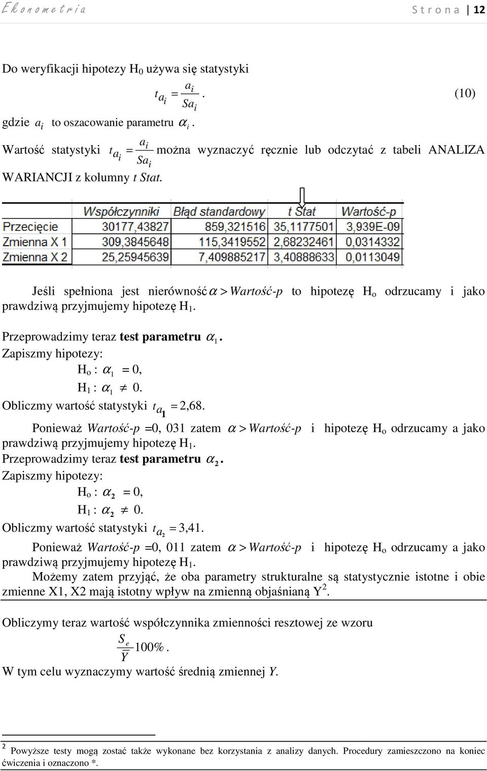 Jeśli spełniona jest nierówność α> Wartość-p to hipotezę H o odrzucamy i jako prawdziwą przyjmujemy hipotezę H. Przeprowadzimy teraz test parametru α. Zapiszmy hipotezy: H o : α = 0, H : α 0.