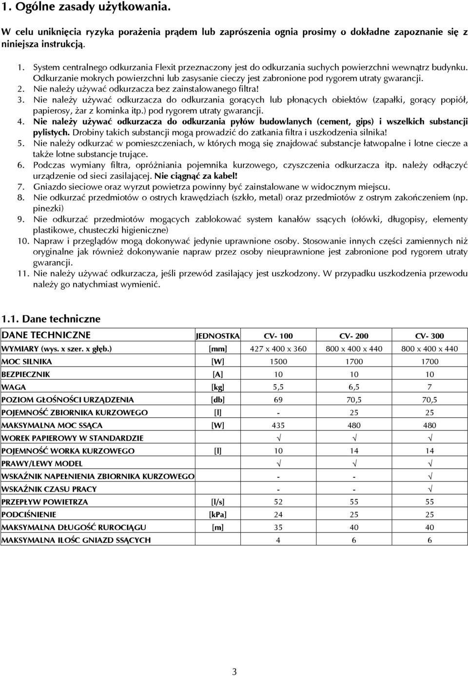 Odkurzanie mokrych powierzchni lub zasysanie cieczy jest zabronione pod rygorem utraty gwarancji. 2. Nie należy używać odkurzacza bez zainstalowanego filtra! 3.