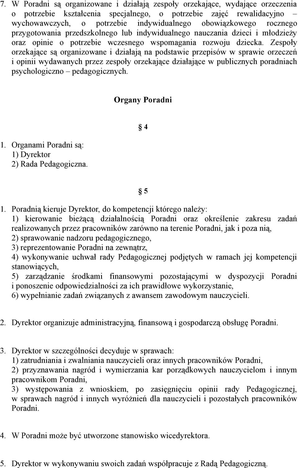 Zespoły orzekające są organizowane i działają na podstawie przepisów w sprawie orzeczeń i opinii wydawanych przez zespoły orzekające działające w publicznych poradniach psychologiczno pedagogicznych.