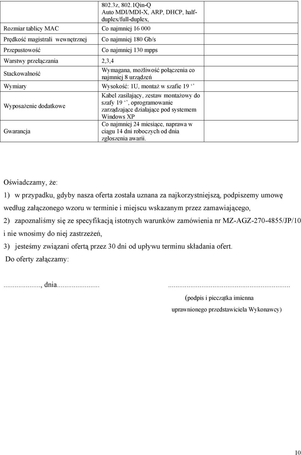 Gb/s Co najmniej 130 mpps Wymagana, możliwość połączenia co najmniej 8 urządzeń Wymiary Wysokość: 1U, montaż w szafie 19 Wyposażenie dodatkowe Gwarancja Kabel zasilający, zestaw montażowy do szafy