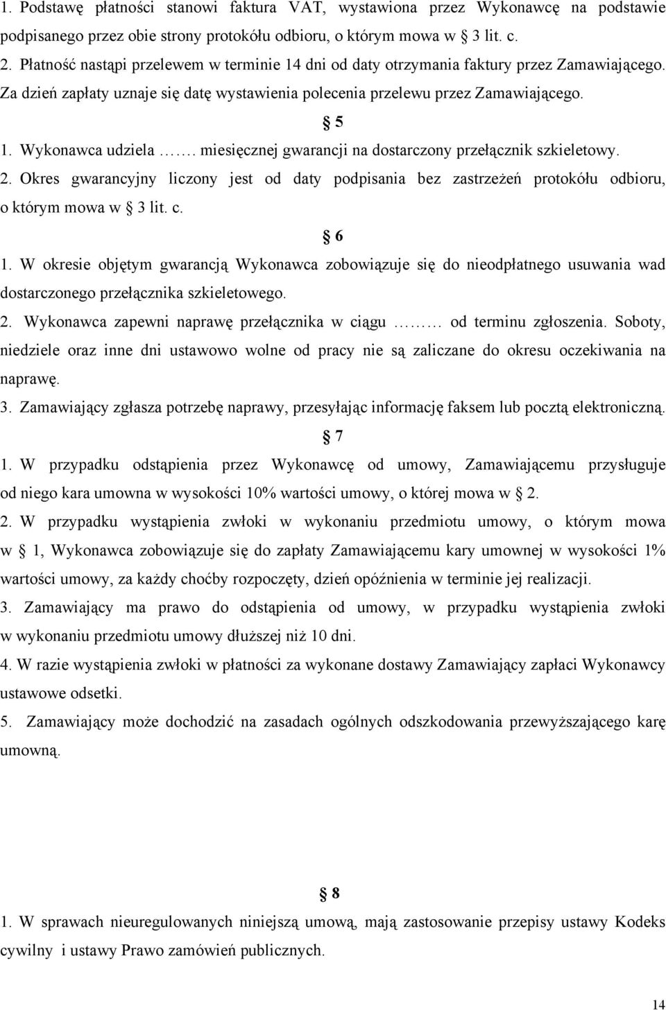 Wykonawca udziela. miesięcznej gwarancji na dostarczony przełącznik szkieletowy. 2. Okres gwarancyjny liczony jest od daty podpisania bez zastrzeżeń protokółu odbioru, o którym mowa w 3 lit. c. 6 1.