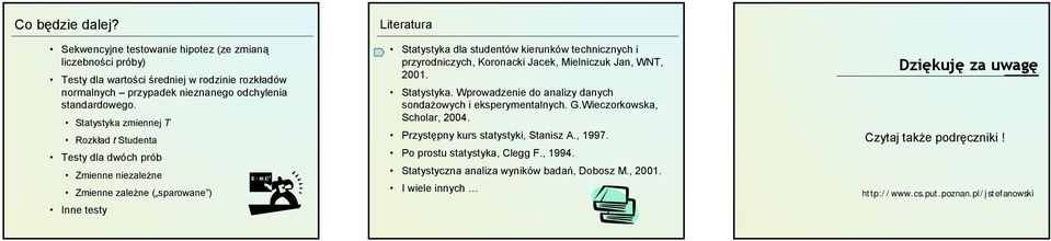 przyrodniczych, Koronacki Jacek, Mielniczuk Jan, WNT, 2001. Statystyka. Wprowadzenie do analizy danych sondażowych i eksperymentalnych. G.Wieczorkowska, Scholar, 2004.