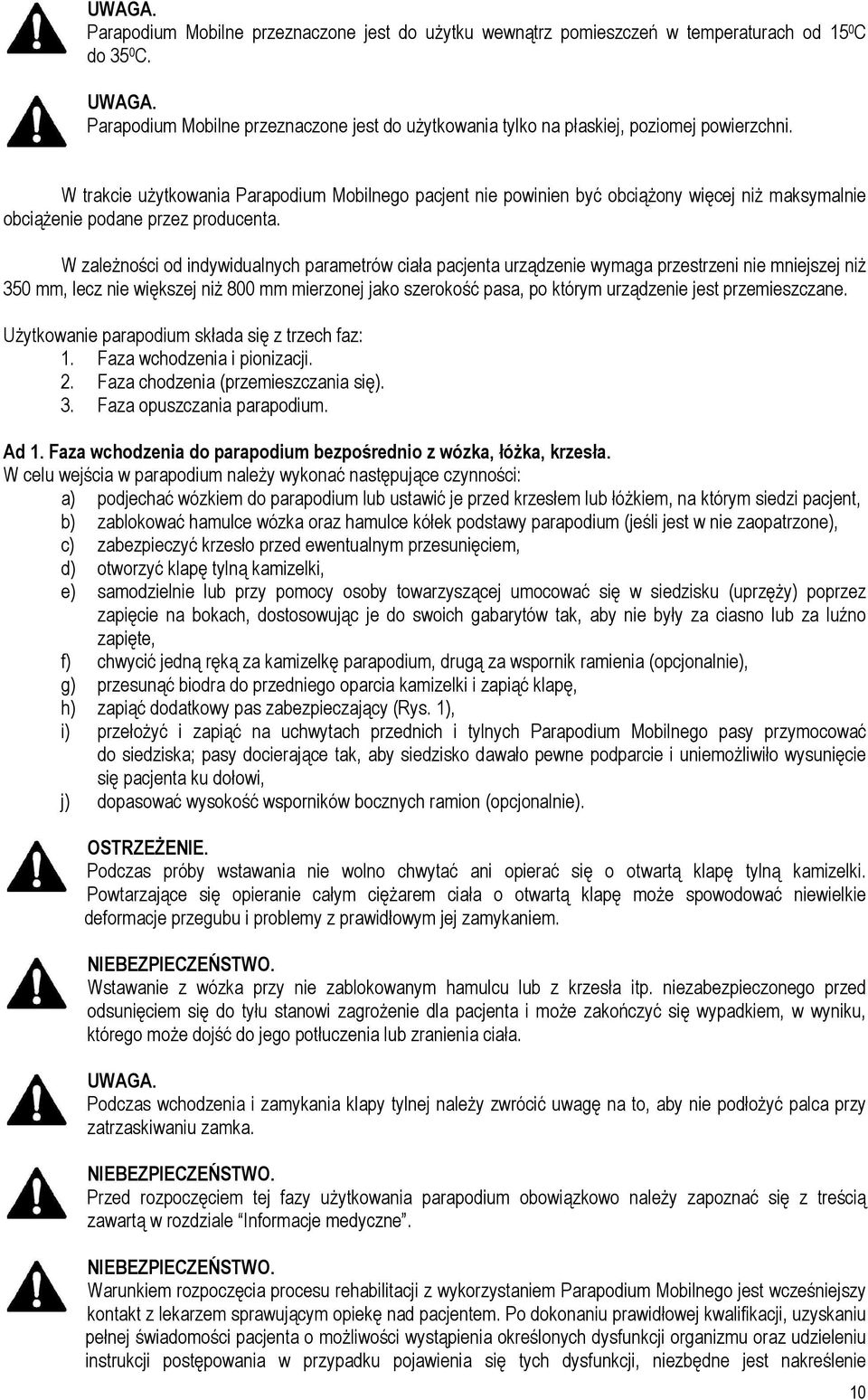 W zależności od indywidualnych parametrów ciała pacjenta urządzenie wymaga przestrzeni nie mniejszej niż 350 mm, lecz nie większej niż 800 mm mierzonej jako szerokość pasa, po którym urządzenie jest