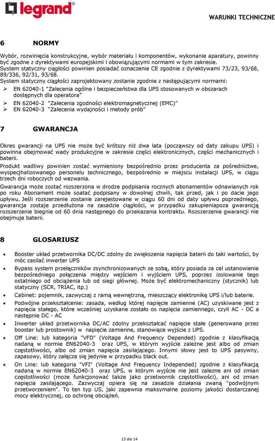 System statyczny ciągłości zaprojektowany zostanie zgodnie z następującymi normami: EN 62040-1 Zalecenia ogólne i bezpieczeństwa dla UPS stosowanych w obszarach dostępnych dla operatora EN 62040-2