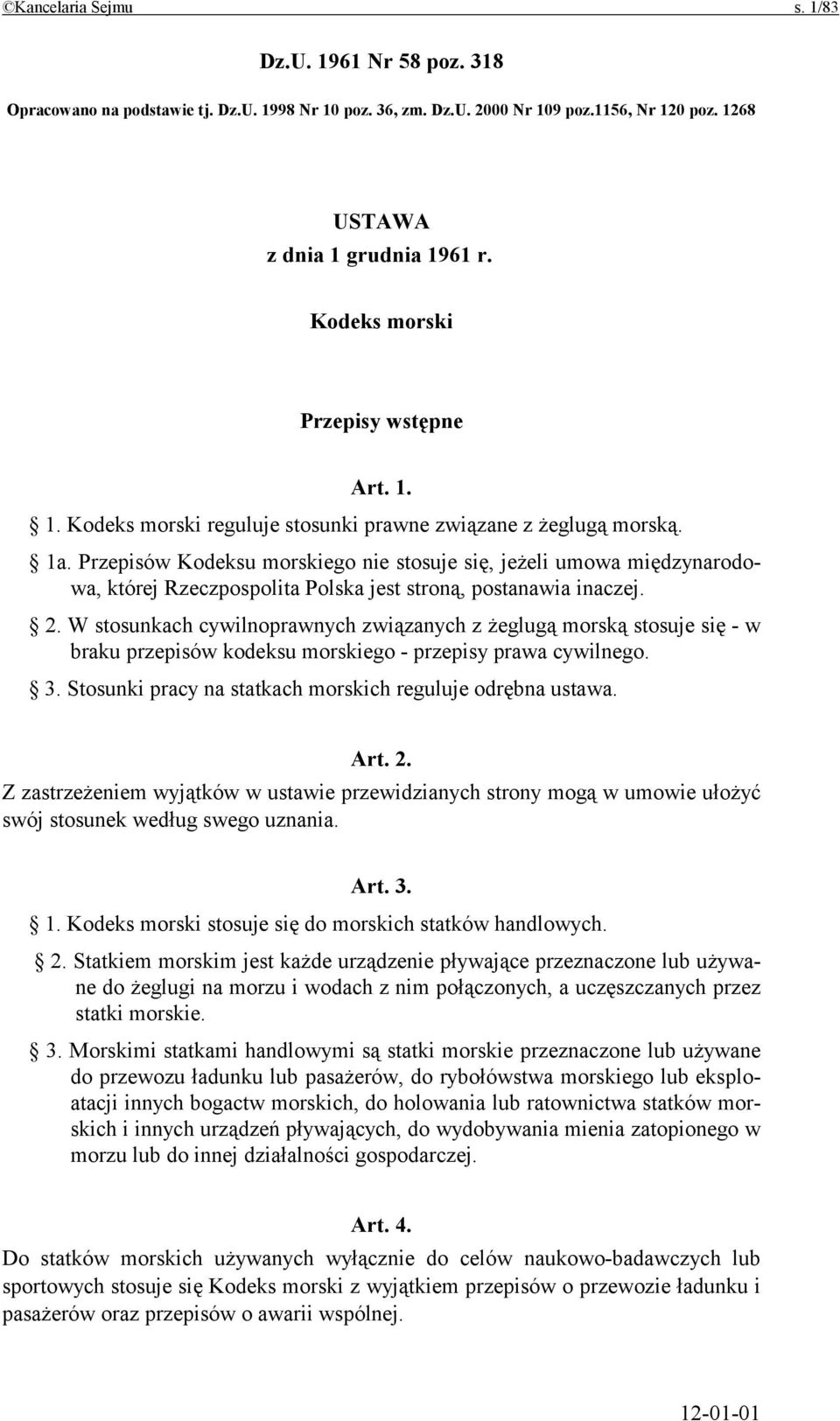 Przepisów Kodeksu morskiego nie stosuje się, jeżeli umowa międzynarodowa, której Rzeczpospolita Polska jest stroną, postanawia inaczej. 2.