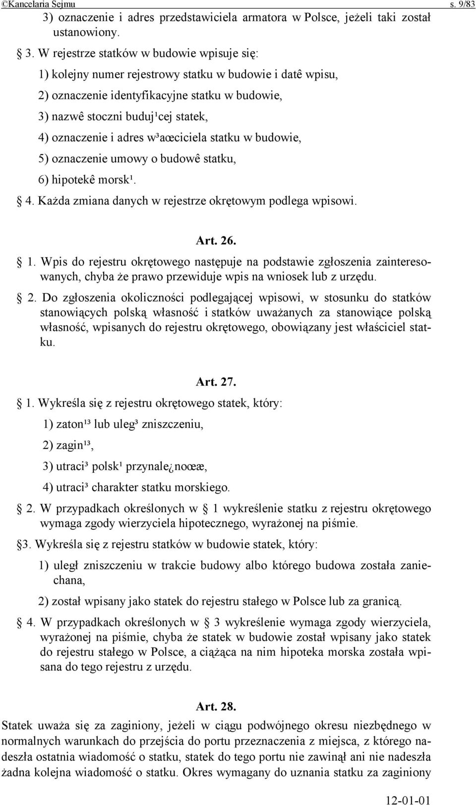 W rejestrze statków w budowie wpisuje się: 1) kolejny numer rejestrowy statku w budowie i datê wpisu, 2) oznaczenie identyfikacyjne statku w budowie, 3) nazwê stoczni buduj¹cej statek, 4) oznaczenie