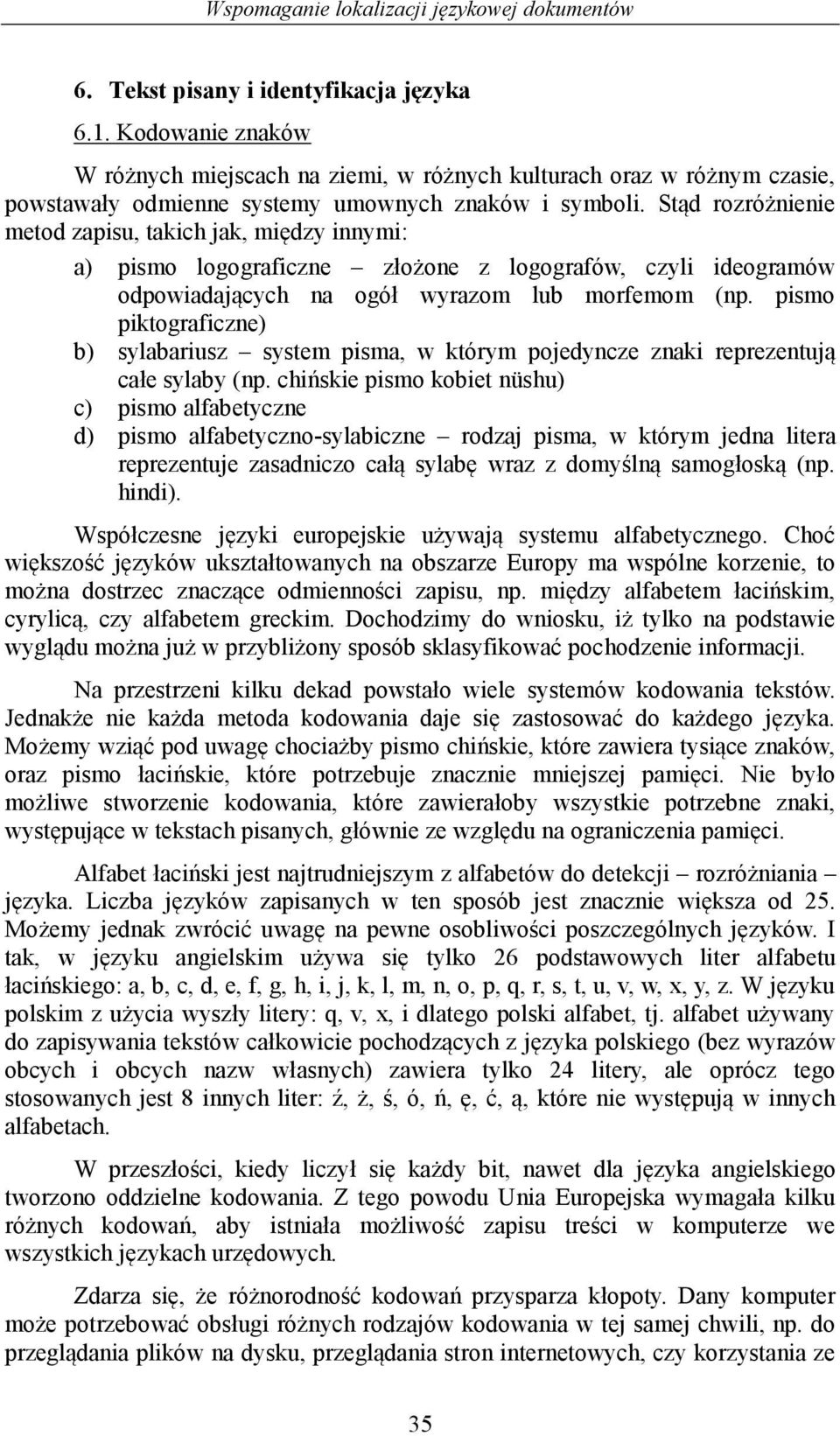 Stąd rozróżnienie metod zapisu, takich jak, między innymi: a) pismo logograficzne złożone z logografów, czyli ideogramów odpowiadających na ogół wyrazom lub morfemom (np.