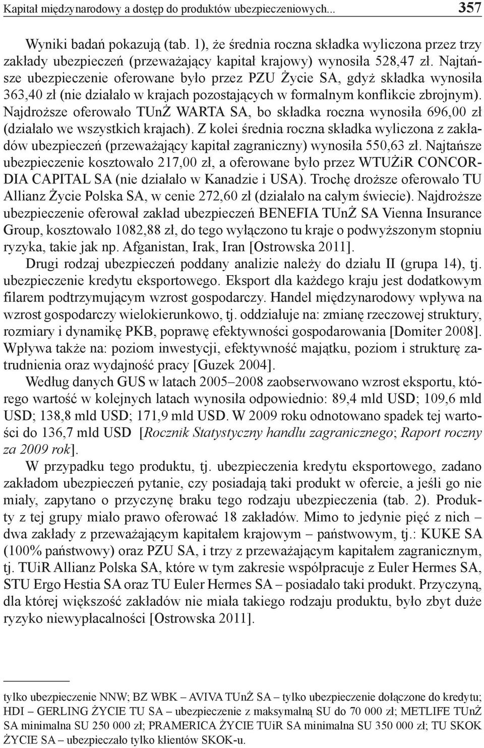 Najtańsze ubezpieczenie oferowane było przez PZU Życie SA, gdyż składka wynosiła 363,40 zł (nie działało w krajach pozostających w formalnym konflikcie zbrojnym).