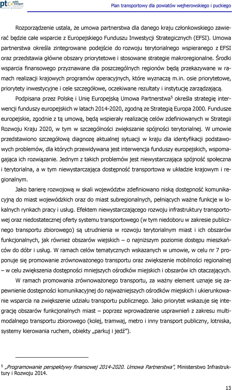 Środki wsparcia finansowego przyznawane dla poszczególnych regionów będą przekazywane w ramach realizacji krajowych programów operacyjnych, które wyznaczą m.in. osie priorytetowe, priorytety inwestycyjne i cele szczegółowe, oczekiwane rezultaty i instytucję zarządzającą.