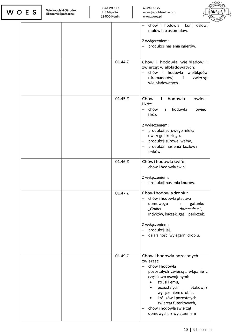 Z wyłączeniem: produkcji surowego mleka owczego i koziego, produkcji surowej wełny, produkcji nasienia kozłów i tryków. 01.46.Z Chów i hodowla świń: chów i hodowla świń.