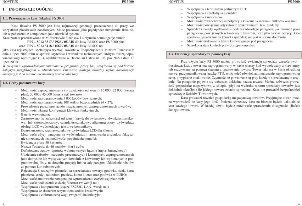 Kasa została przedstawiona w Ministerstwie Finansów i otrzymała homologacj numer PP7 8012 / 517 / 2926 / 05 / JS dla kasy PS3000 oraz PS 3000 plus oraz PP7 8012 / 418 / 1569 / 05 / JS dla kasy PS3000