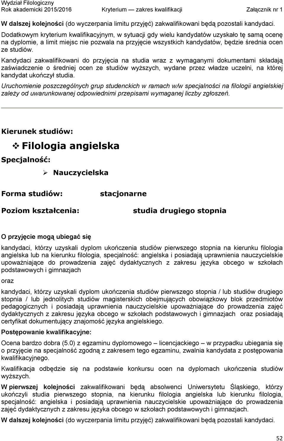 Kandydaci zakwalifikowani do przyjęcia na studia wraz z wymaganymi dokumentami składają zaświadczenie o średniej ocen ze studiów wyższych, wydane przez władze uczelni, na której kandydat ukończył