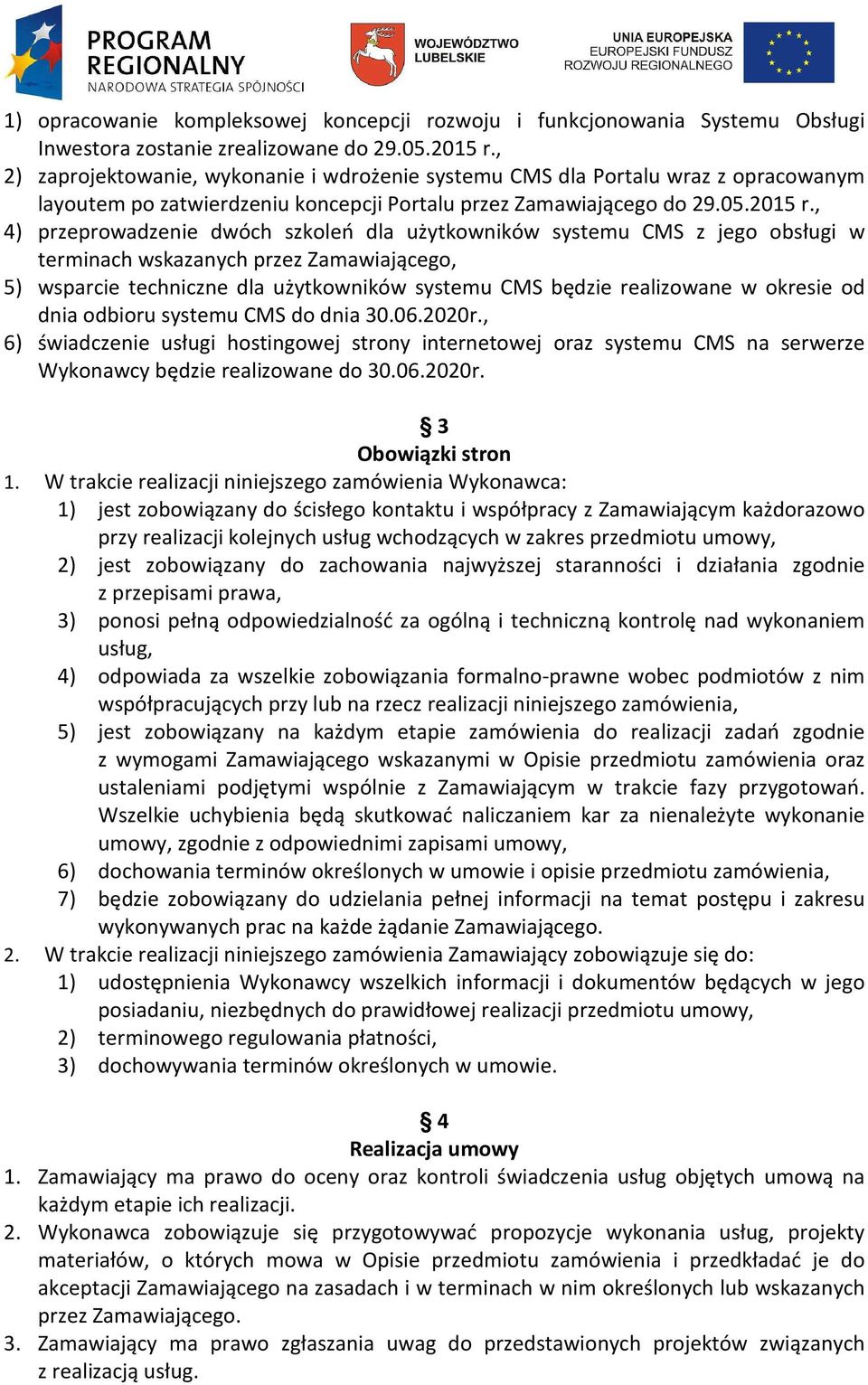 , 4) przeprowadzenie dwóch szkoleń dla użytkowników systemu CMS z jego obsługi w terminach wskazanych przez Zamawiającego, 5) wsparcie techniczne dla użytkowników systemu CMS będzie realizowane w