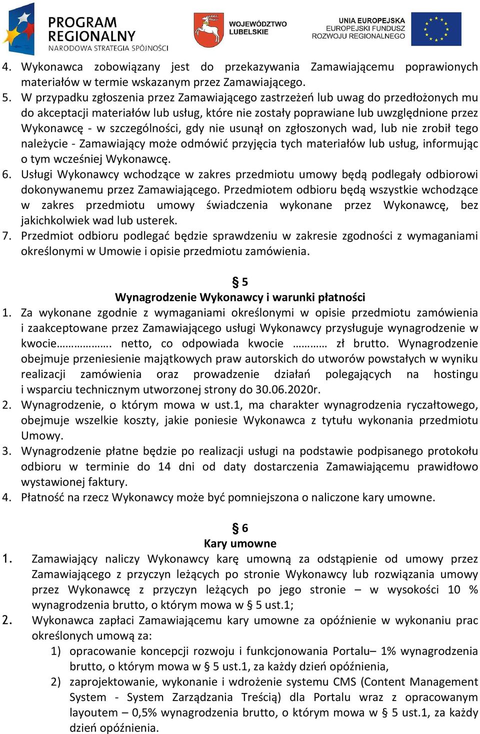 gdy nie usunął on zgłoszonych wad, lub nie zrobił tego należycie - Zamawiający może odmówić przyjęcia tych materiałów lub usług, informując o tym wcześniej Wykonawcę. 6.