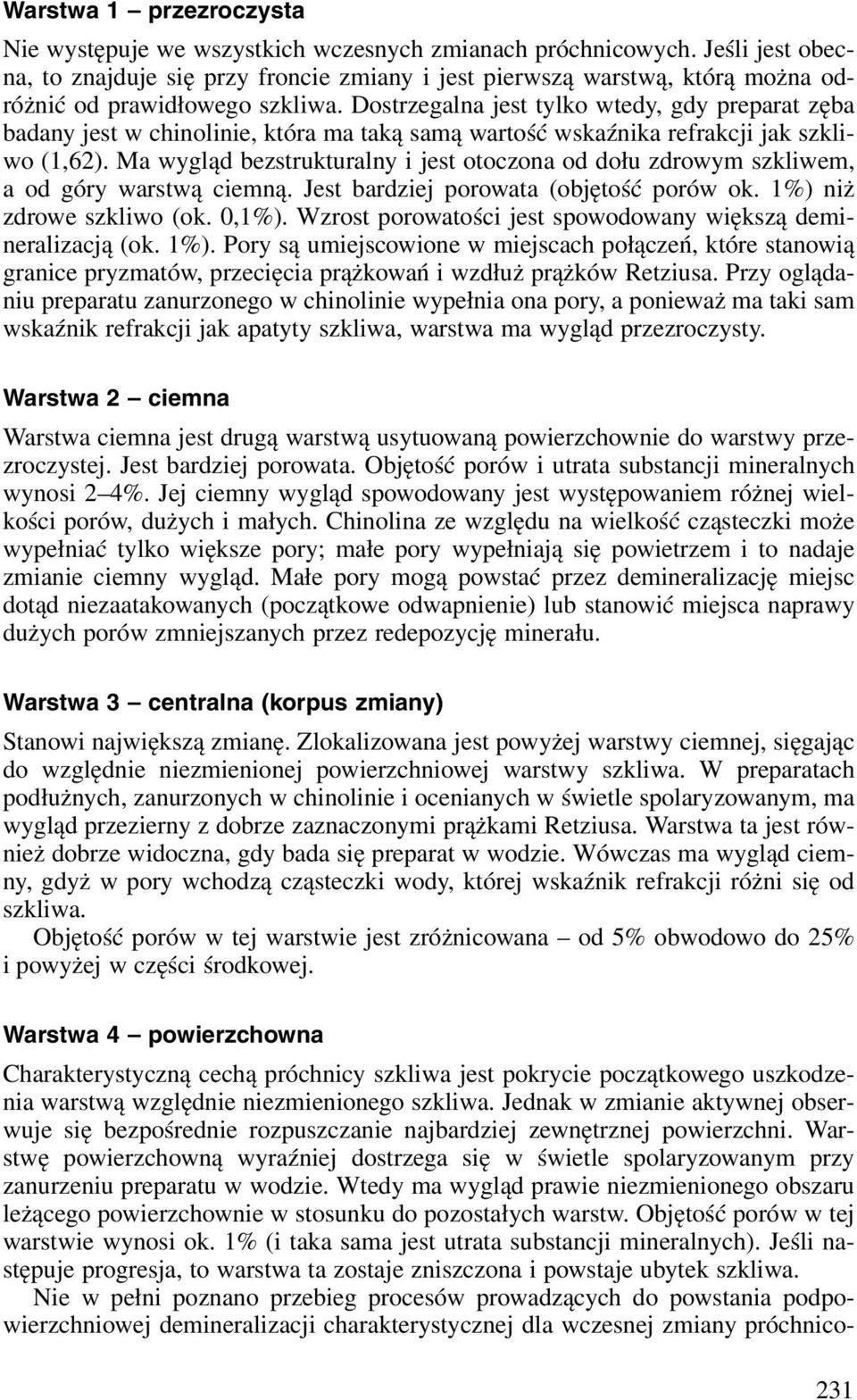 Dostrzegalna jest tylko wtedy, gdy preparat zęba badany jest w chinolinie, która ma taką samą wartość wskaźnika refrakcji jak szkliwo (1,62).