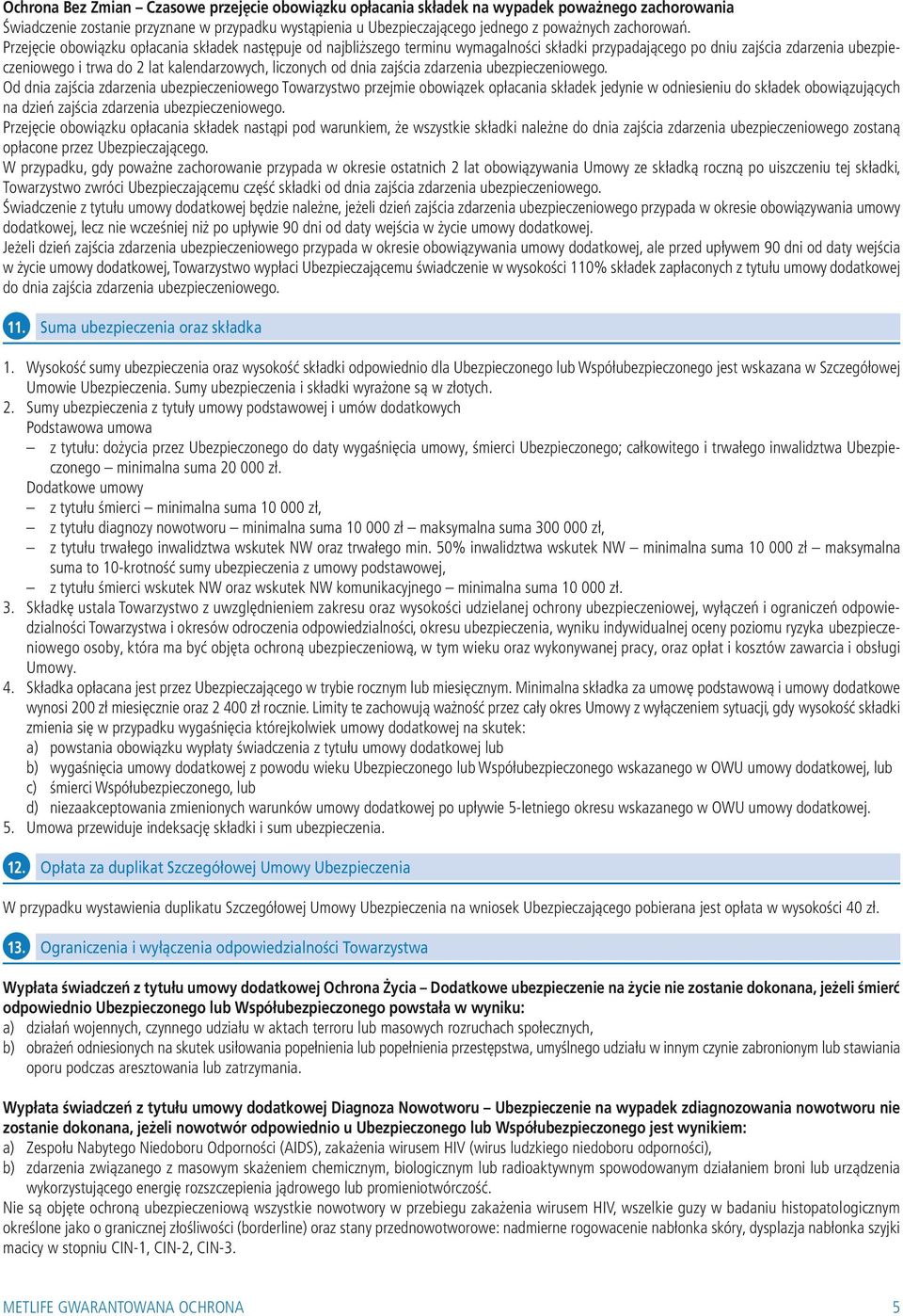 Przejęcie obowiązku opłacania składek następuje od najbliższego terminu wymagalności składki przypadającego po dniu zajścia zdarzenia ubezpieczeniowego i trwa do 2 lat kalendarzowych, liczonych od