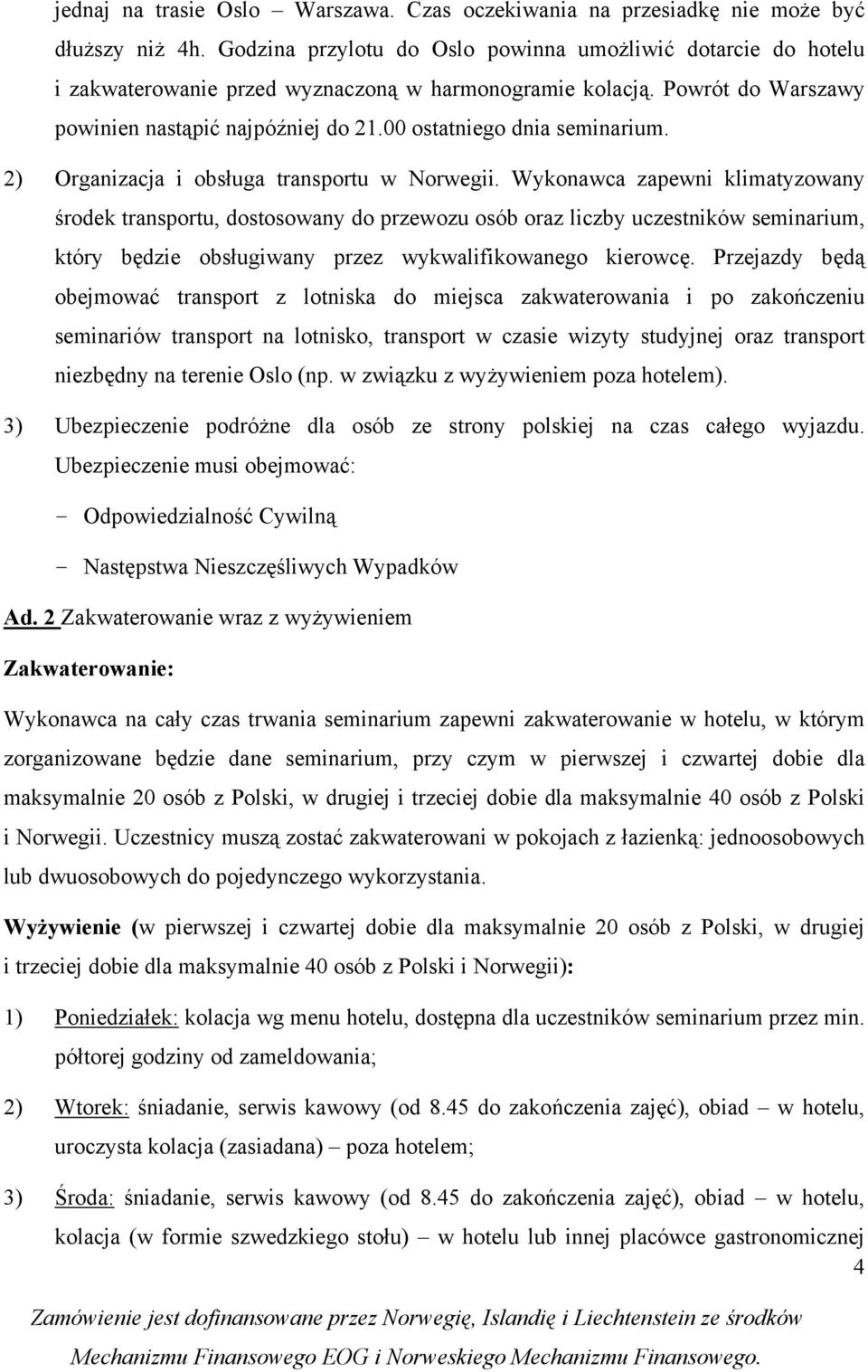 Wyknawca zapewni klimatyzwany śrdek transprtu, dstswany d przewzu sób raz liczby uczestników seminarium, który będzie bsługiwany przez wykwalifikwaneg kierwcę.