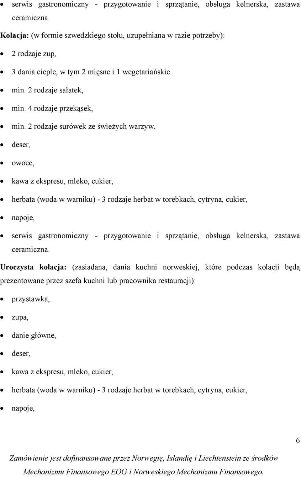 2 rdzaje surówek ze świeżych warzyw, deser, wce, kawa z ekspresu, mlek, cukier, herbata (wda w warniku) - 3 rdzaje herbat w trebkach, cytryna, cukier, napje,  Urczysta klacja: (zasiadana, dania