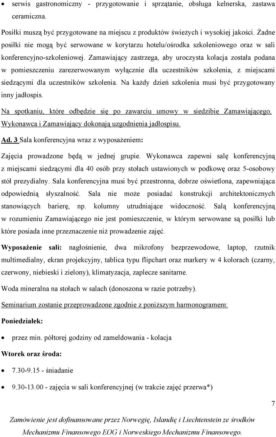 Zamawiający zastrzega, aby urczysta klacja zstała pdana w pmieszczeniu zarezerwwanym wyłącznie dla uczestników szklenia, z miejscami siedzącymi dla uczestników szklenia.