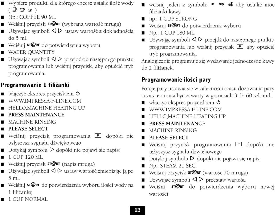 Programowanie 1 fili anki Wciśnij przycisk programowania dopóki nie usłyszysz sygnału dźwiękowego Dotykaj symbolu dopóki nie pojawi się napis: 1 CUP 120 ML Wciśnij przycisk (napis mruga) Używając
