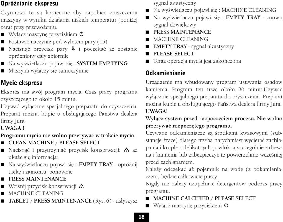 się samoczynnie Mycie ekspresu Ekspres ma swój program mycia. Czas pracy programu czyszczącego to około 15 minut. Używać wyłącznie specjalnego preparatu do czyszczenia.