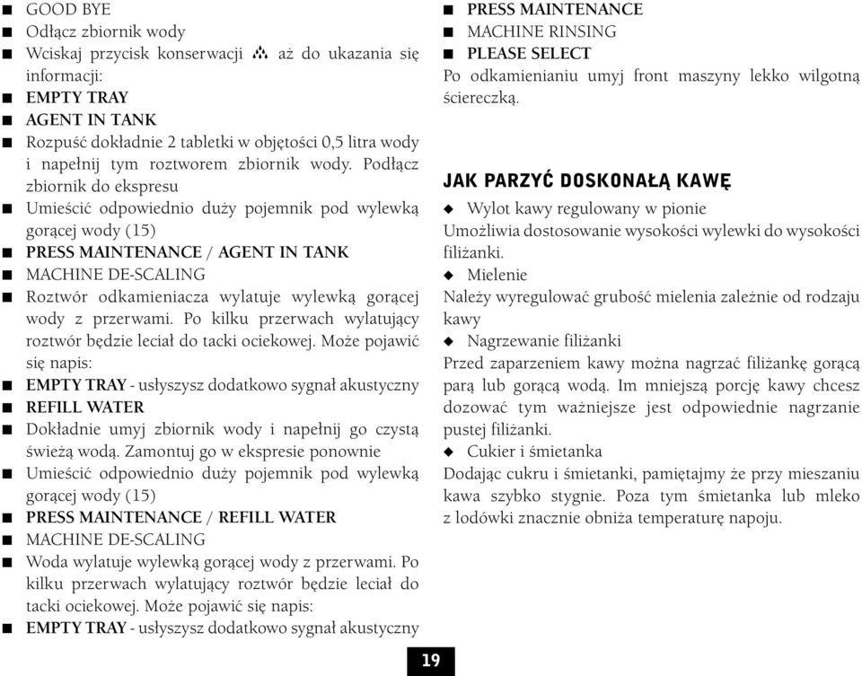Podłącz zbiornik do ekspresu Umieścić odpowiednio duży pojemnik pod wylewką gorącej wody (15) / AGENT IN TANK MACHINE DE-SCALING Roztwór odkamieniacza wylatuje wylewką gorącej wody z przerwami.