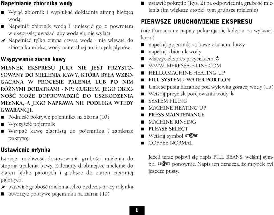Wsypywanie ziaren kawy MŁYNEK EKSPRESU JURA NIE JEST PRZYSTO- SOWANY DO MIELENIA KAWY, KTÓRA BYŁA WZBO- GACANA W PROCESIE PALENIA LUB PO NIM RÓŻNYMI DODATKAMI - NP.: CUKREM.