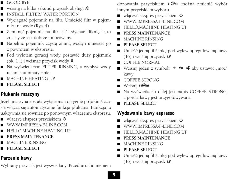 Pod wylotem gorącej wody postawić duży pojemnik (ok. 1 l) i wcisnąć przycisk wody Na wyświetlaczu: FILTER RINSING, a wypływ wody ustanie automatycznie.