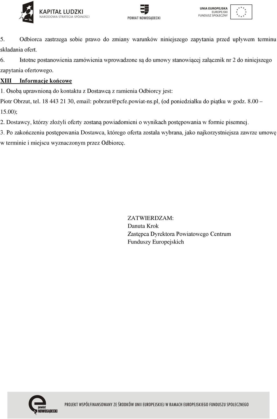 Osobą uprawnioną do kontaktu z Dostawcą z ramienia Odbiorcy jest: Piotr Obrzut, tel. 18 443 21 30, email: pobrzut@pcfe.powiat-ns.pl, (od poniedziałku do piątku w godz. 8.00 15.00); 2.