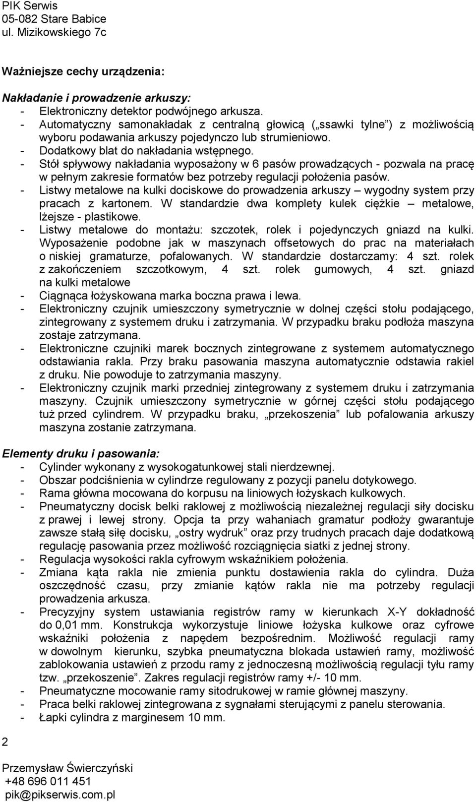 - Stół spływowy nakładania wyposażony w 6 pasów prowadzących - pozwala na pracę w pełnym zakresie formatów bez potrzeby regulacji położenia pasów.