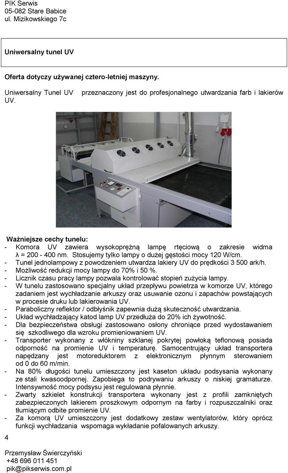 Stosujemy tylko lampy o dużej gęstości mocy 120 W/cm. - Tunel jednolampowy z powodzeniem utwardza lakiery UV do prędkości 3 500 ark/h. - Możliwość redukcji mocy lampy do 70% i 50 %.