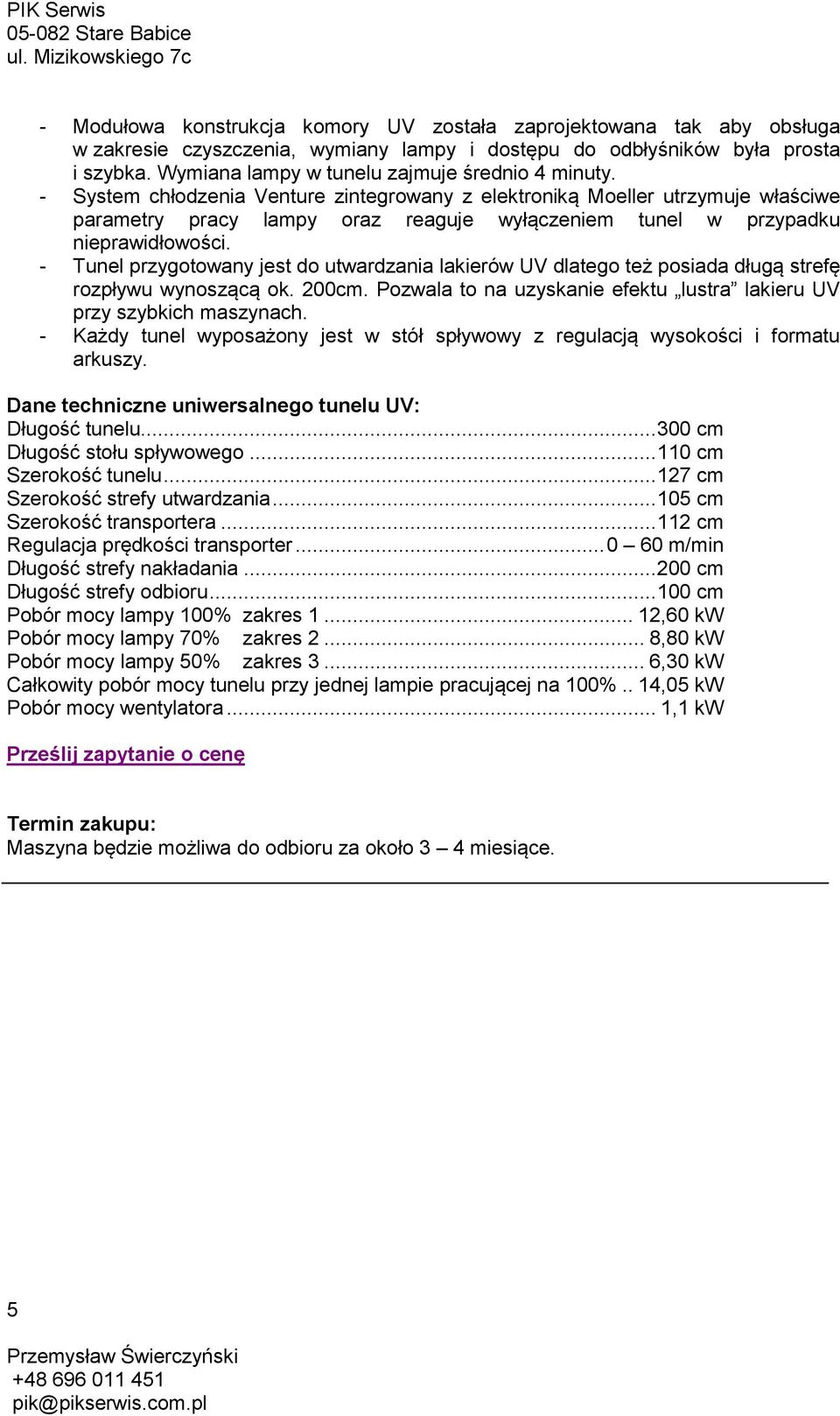 - System chłodzenia Venture zintegrowany z elektroniką Moeller utrzymuje właściwe parametry pracy lampy oraz reaguje wyłączeniem tunel w przypadku nieprawidłowości.