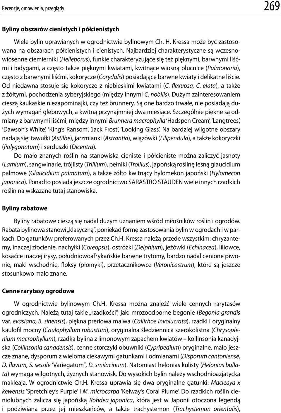 Najbardziej charakterystyczne są wczesnowiosenne ciemierniki (Helleborus), funkie charakteryzujące się też pięknymi, barwnymi liśćmi i łodygami, a często także pięknymi kwiatami, kwitnące wiosną