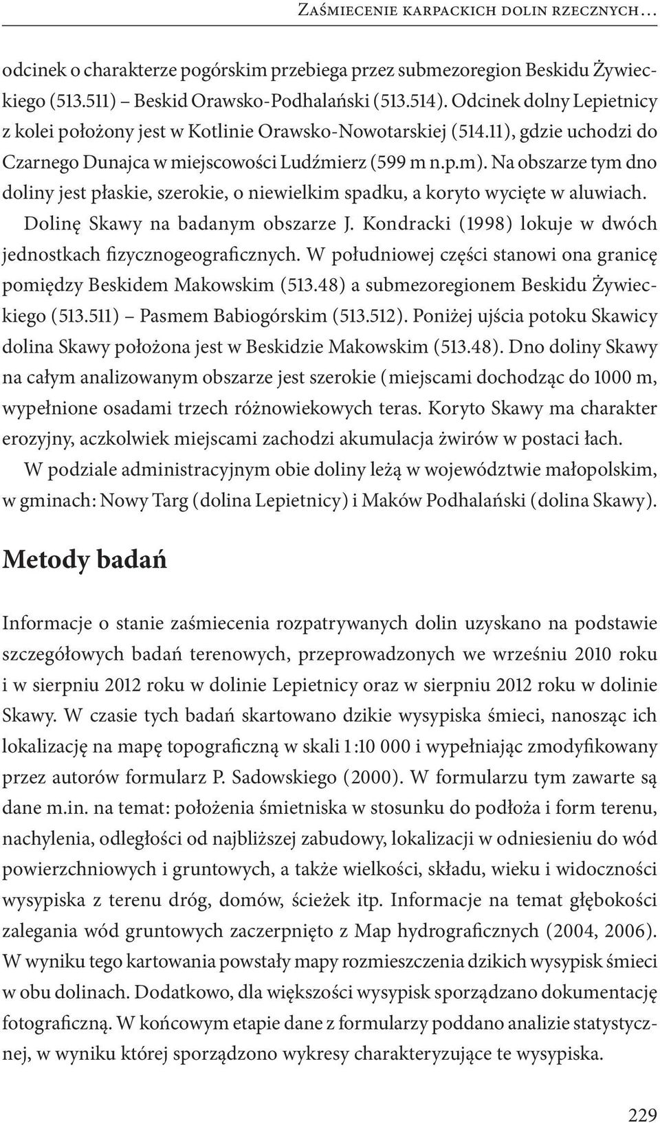 Na obszarze tym dno doliny jest płaskie, szerokie, o niewielkim spadku, a koryto wycięte w aluwiach. Dolinę Skawy na badanym obszarze J.