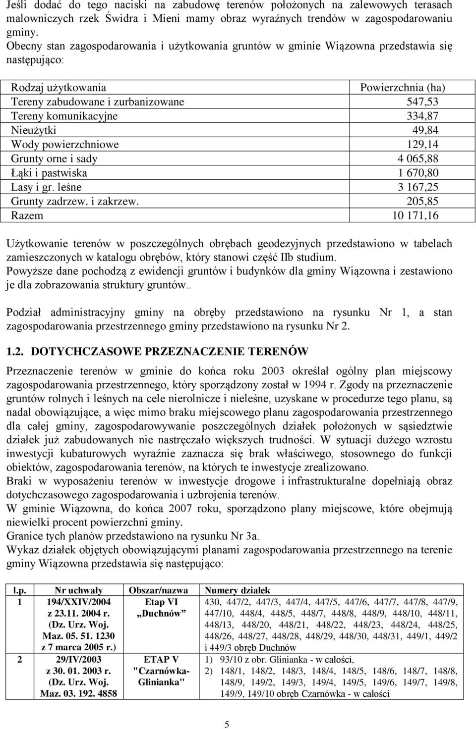 334,87 Nieużytki 49,84 Wody powierzchniowe 129,14 Grunty orne i sady 4 065,88 Łąki i pastwiska 1 670,80 Lasy i gr. leśne 3 167,25 Grunty zadrzew. i zakrzew.