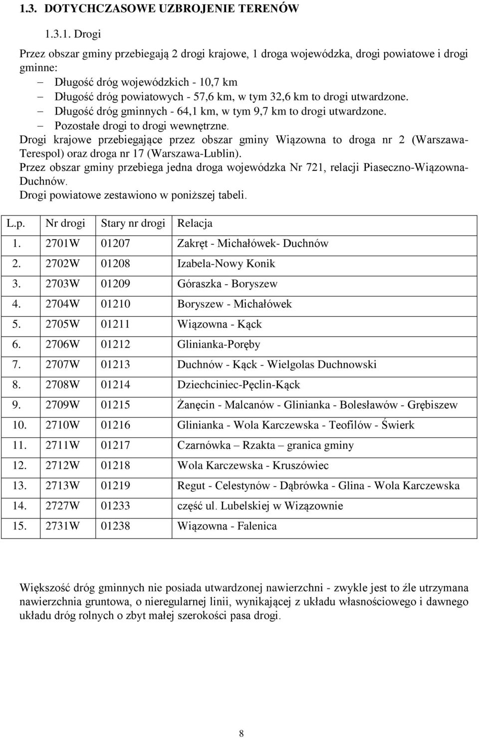 Drogi krajowe przebiegające przez obszar gminy Wiązowna to droga nr 2 (Warszawa- Terespol) oraz droga nr 17 (Warszawa-Lublin).