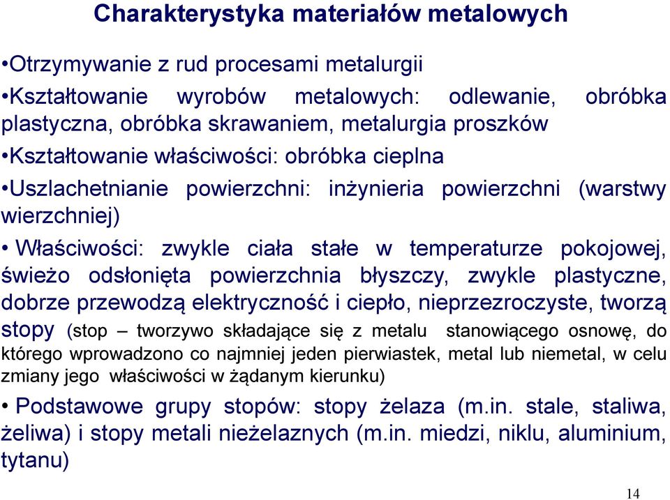 błyszczy, zwykle plastyczne, dobrze przewodzą elektryczność i ciepło, nieprzezroczyste, tworzą stopy (stop tworzywo składające się z metalu stanowiącego osnowę, do którego wprowadzono co najmniej