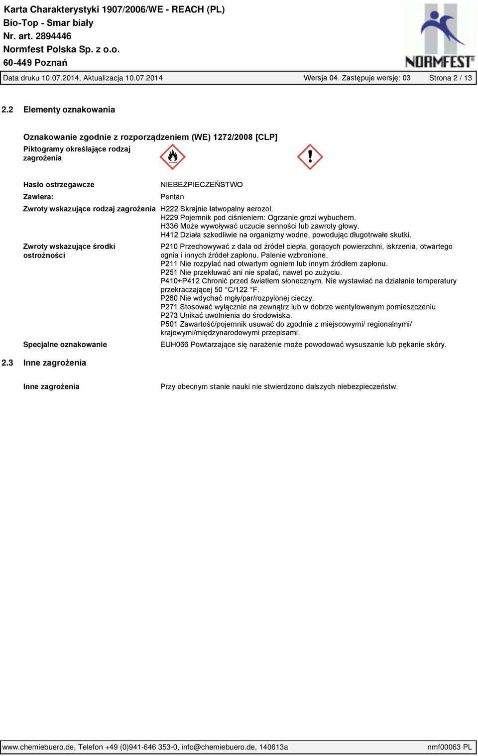 rodzaj zagrożenia H222 Skrajnie łatwopalny aerozol. H229 Pojemnik pod ciśnieniem: Ogrzanie grozi wybuchem. H336 Może wywoływać uczucie senności lub zawroty głowy.