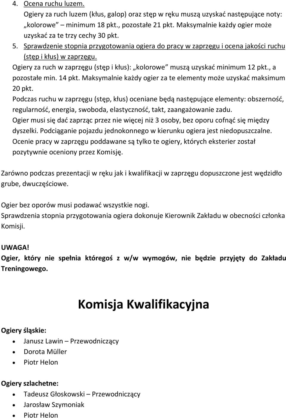 Ogiery za ruch w zaprzęgu (stęp i kłus): kolorowe muszą uzyskać minimum 12 pkt., a pozostałe min. 14 pkt. Maksymalnie każdy ogier za te elementy może uzyskać maksimum 20 pkt.