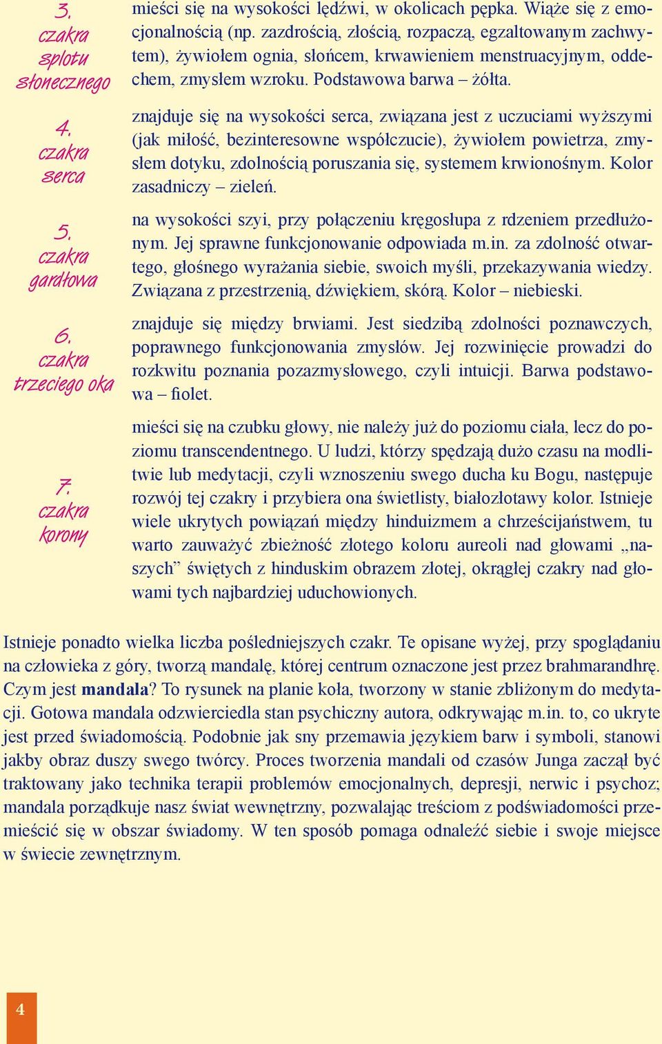 znajduje się na wysokości serca, związana jest z uczuciami wyższymi (jak miłość, bezinteresowne współczucie), żywiołem powietrza, zmysłem dotyku, zdolnością poruszania się, systemem krwionośnym.