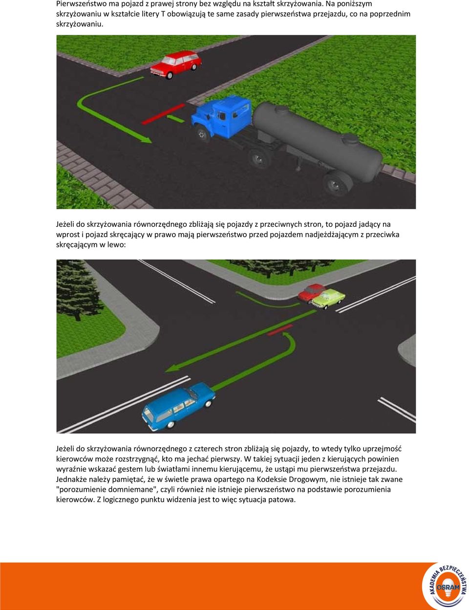 Jeżeli do skrzyżowania równorzędnego zbliżają się pojazdy z przeciwnych stron, to pojazd jadący na wprost i pojazd skręcający w prawo mają pierwszeństwo przed pojazdem nadjeżdżającym z przeciwka
